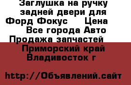 Заглушка на ручку задней двери для Форд Фокус 2 › Цена ­ 200 - Все города Авто » Продажа запчастей   . Приморский край,Владивосток г.